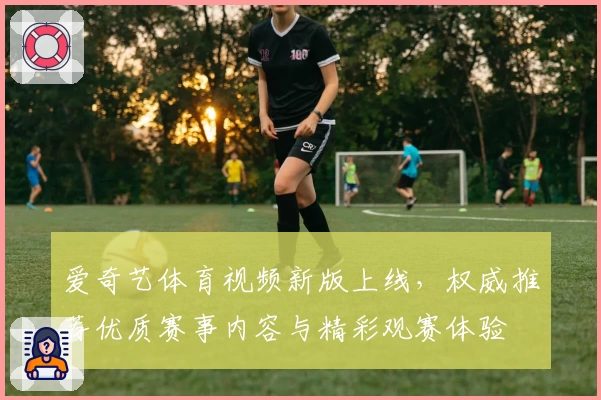 爱奇艺体育视频新版上线，权威推荐优质赛事内容与精彩观赛体验