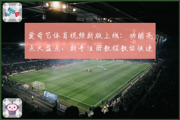 爱奇艺体育视频新版上线：功能亮点大盘点，新手注册教程教你快速上手