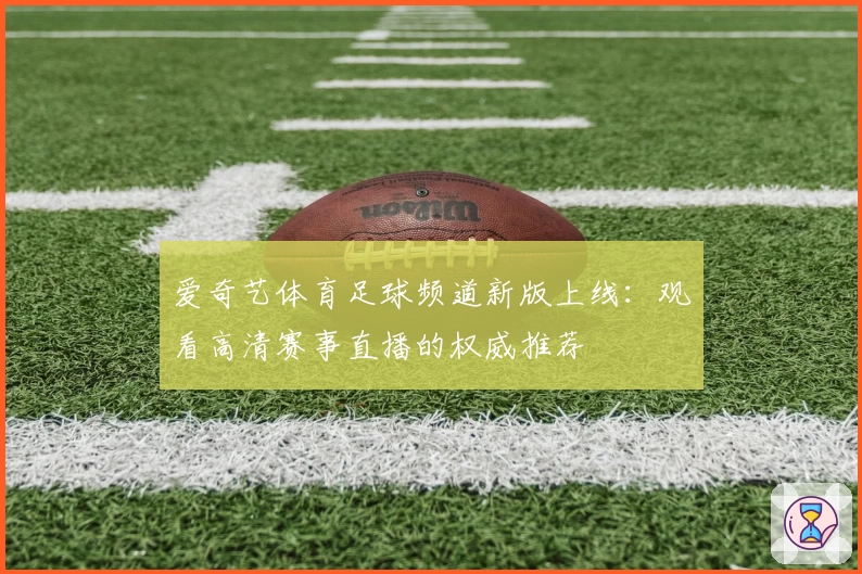 爱奇艺体育足球频道新版上线：观看高清赛事直播的权威推荐