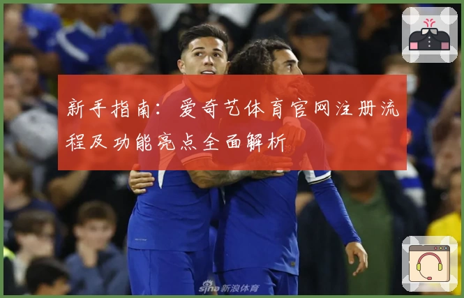 新手指南：爱奇艺体育官网注册流程及功能亮点全面解析