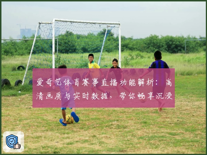 爱奇艺体育赛事直播功能解析：高清画质与实时数据，带你畅享沉浸式观赛体验