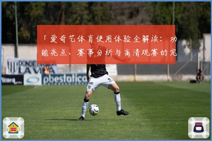 「爱奇艺体育使用体验全解读：功能亮点、赛事分析与高清观赛的完美结合」