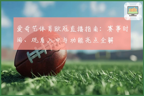 爱奇艺体育欧冠直播指南：赛事时间、观看入口与功能亮点全解