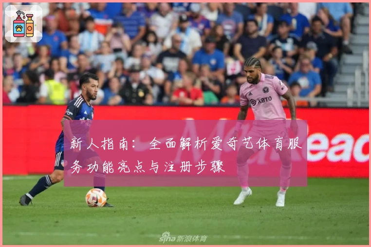 新人指南：全面解析爱奇艺体育服务功能亮点与注册步骤