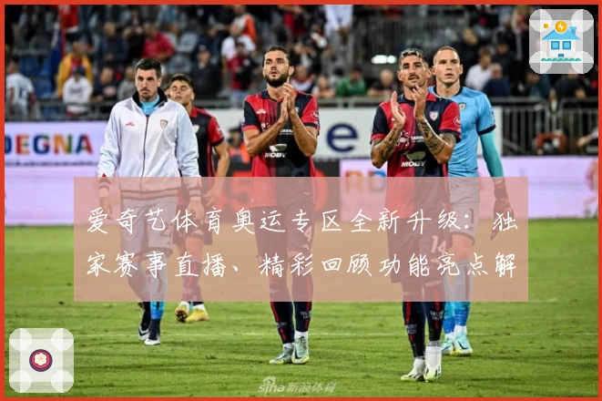 爱奇艺体育奥运专区全新升级：独家赛事直播、精彩回顾功能亮点解析