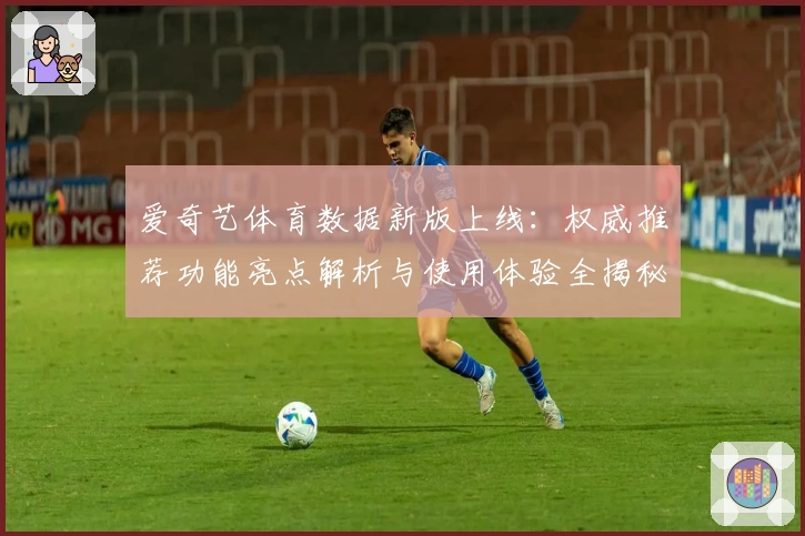 爱奇艺体育数据新版上线：权威推荐功能亮点解析与使用体验全揭秘