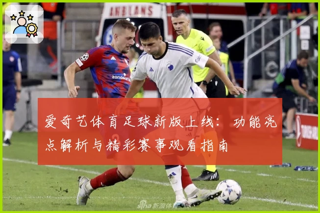 爱奇艺体育足球新版上线:功能亮点解析与精彩赛事观看指南