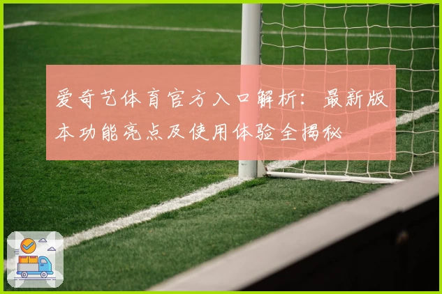 爱奇艺体育官方入口解析:最新版本功能亮点及使用体验全揭秘