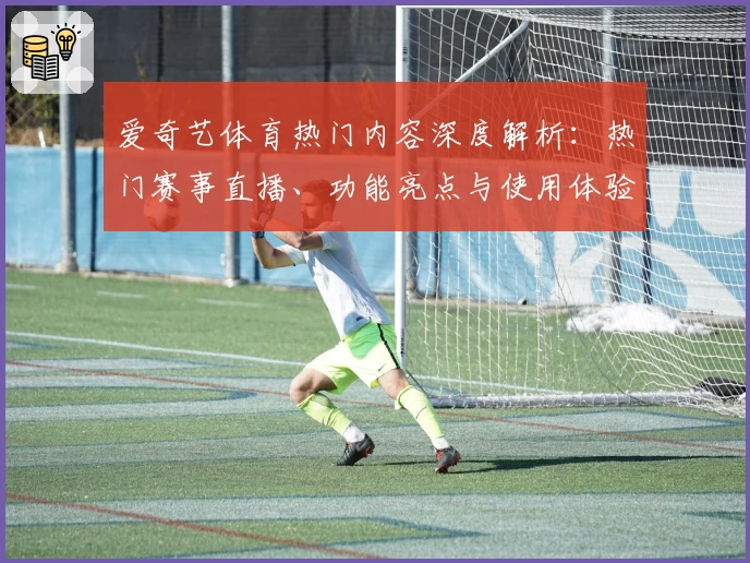 爱奇艺体育热门内容深度解析:热门赛事直播、功能亮点与使用体验全攻略