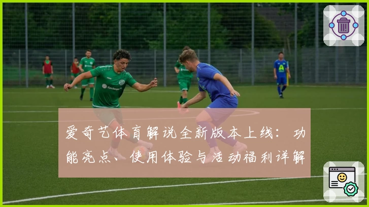 爱奇艺体育解说全新版本上线：功能亮点、使用体验与活动福利详解