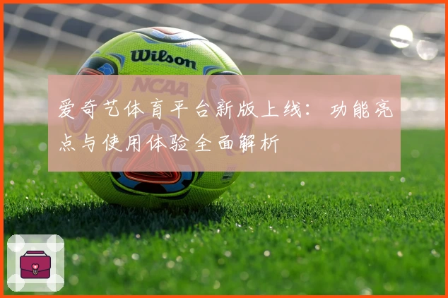 爱奇艺体育平台新版上线：功能亮点与使用体验全面解析
