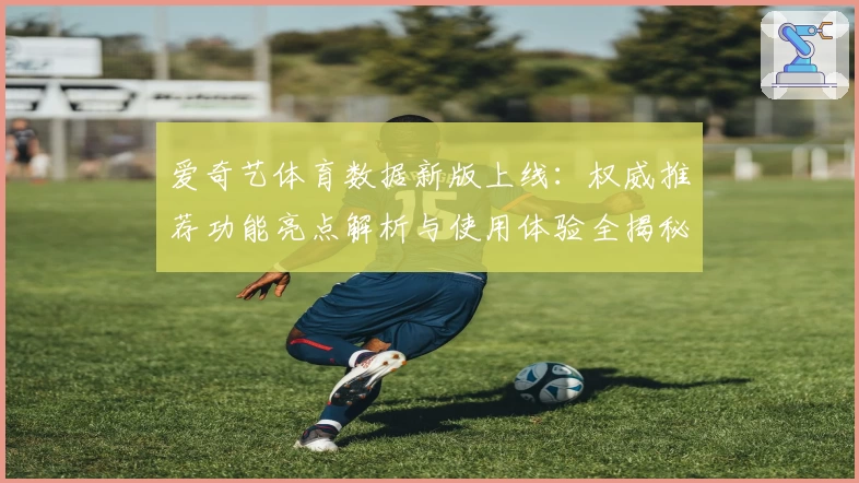 爱奇艺体育数据新版上线：权威推荐功能亮点解析与使用体验全揭秘