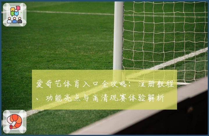 爱奇艺体育入口全攻略:注册教程、功能亮点与高清观赛体验解析