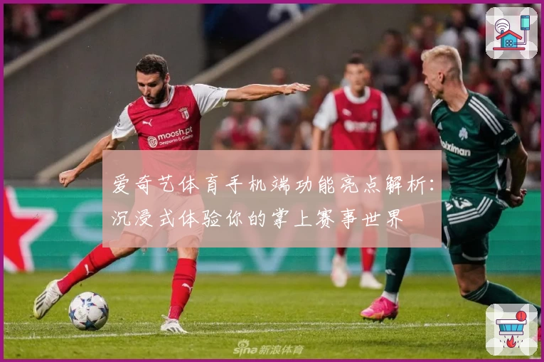 爱奇艺体育手机端功能亮点解析：沉浸式体验你的掌上赛事世界