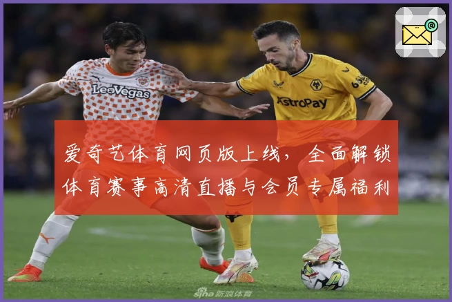 爱奇艺体育网页版上线，全面解锁体育赛事高清直播与会员专属福利