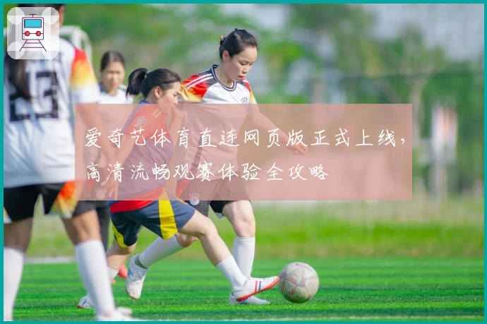 爱奇艺体育直连网页版正式上线，高清流畅观赛体验全攻略