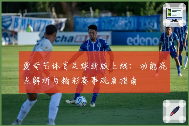 爱奇艺体育足球新版上线:功能亮点解析与精彩赛事观看指南