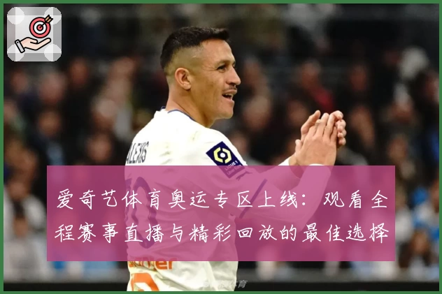 爱奇艺体育奥运专区上线：观看全程赛事直播与精彩回放的最佳选择