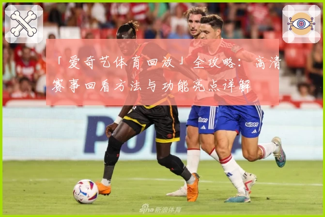 「爱奇艺体育回放」全攻略：高清赛事回看方法与功能亮点详解