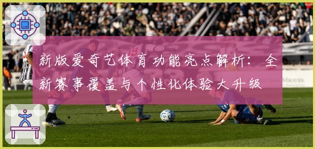 新版爱奇艺体育功能亮点解析：全新赛事覆盖与个性化体验大升级