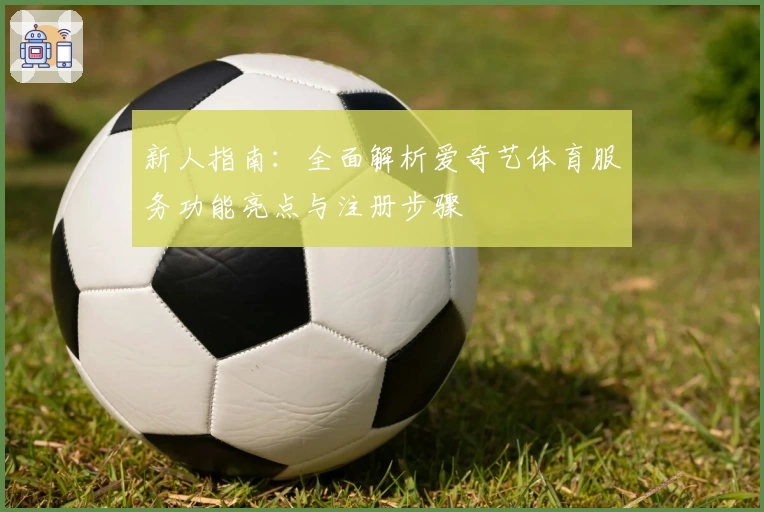 新人指南：全面解析爱奇艺体育服务功能亮点与注册步骤
