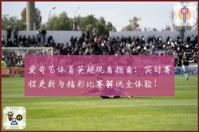 爱奇艺体育英超观看指南：实时赛程更新与精彩比赛解说全体验！