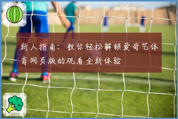 新人指南：教你轻松解锁爱奇艺体育网页版的观看全新体验