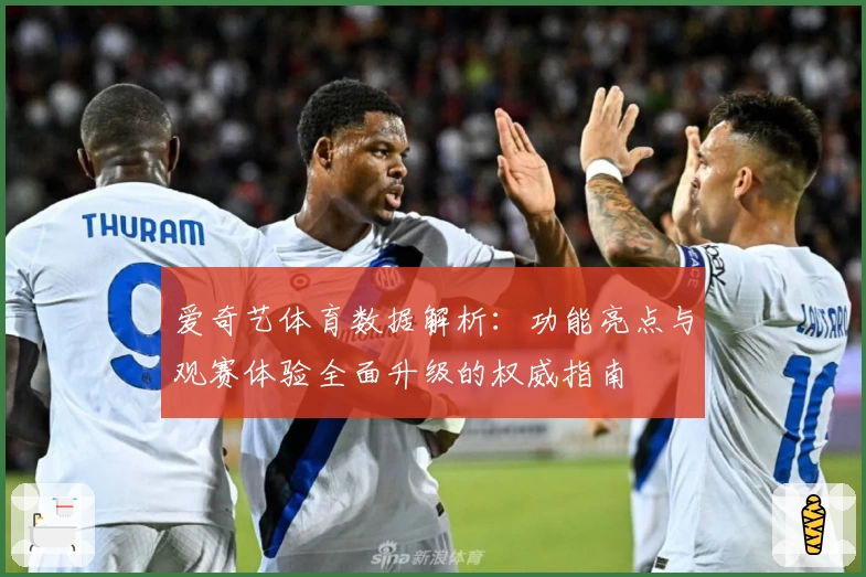 爱奇艺体育数据解析:功能亮点与观赛体验全面升级的权威指南