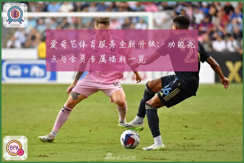 爱奇艺体育服务全新升级:功能亮点与会员专属福利一览