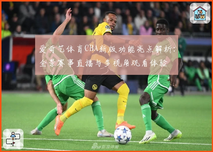 爱奇艺体育CBA新版功能亮点解析:全景赛事直播与多视角观看体验