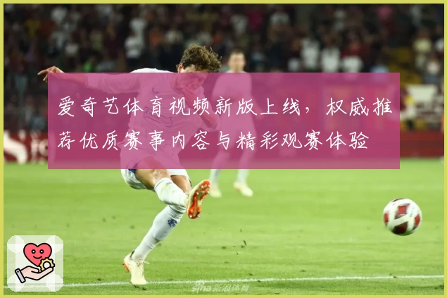 爱奇艺体育视频新版上线，权威推荐优质赛事内容与精彩观赛体验