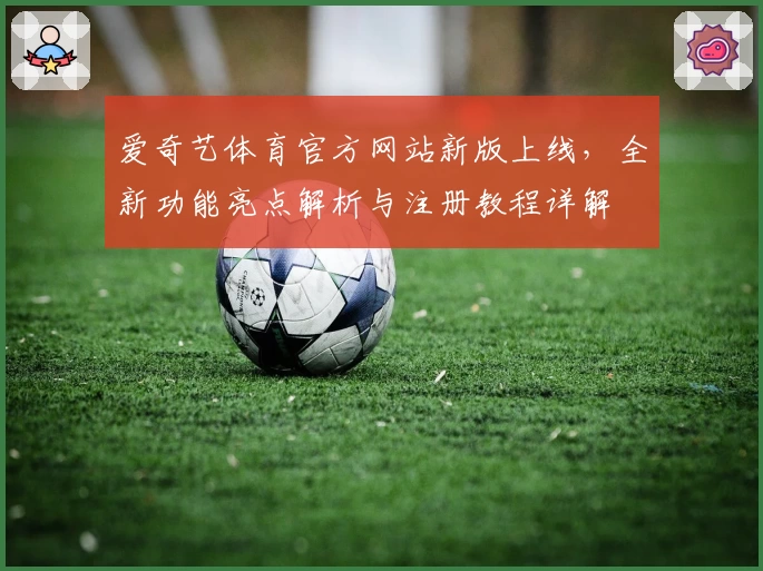 爱奇艺体育官方网站新版上线，全新功能亮点解析与注册教程详解