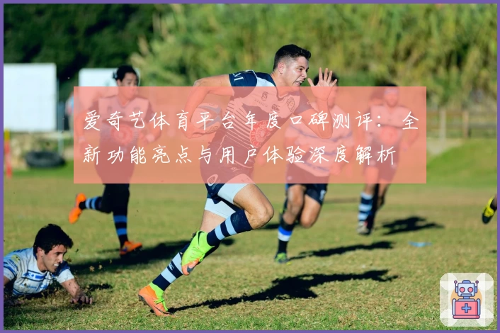 爱奇艺体育平台年度口碑测评：全新功能亮点与用户体验深度解析
