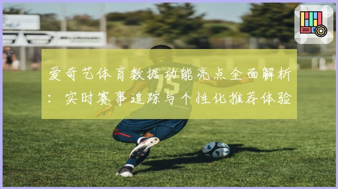 爱奇艺体育数据功能亮点全面解析:实时赛事追踪与个性化推荐体验