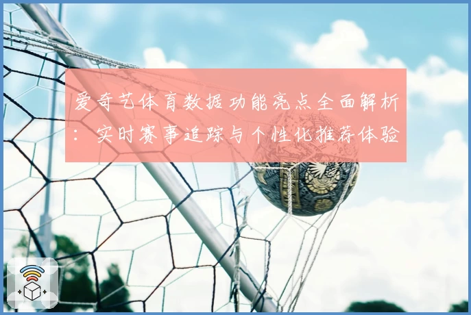 爱奇艺体育数据功能亮点全面解析：实时赛事追踪与个性化推荐体验