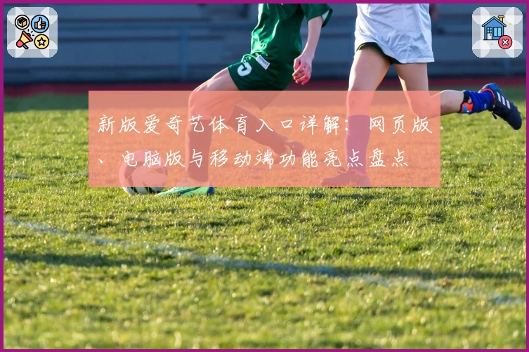 新版爱奇艺体育入口详解：网页版、电脑版与移动端功能亮点盘点