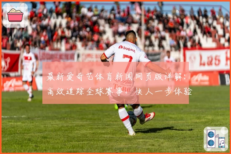 最新爱奇艺体育新闻网页版详解：高效追踪全球赛事，快人一步体验精彩体育盛宴