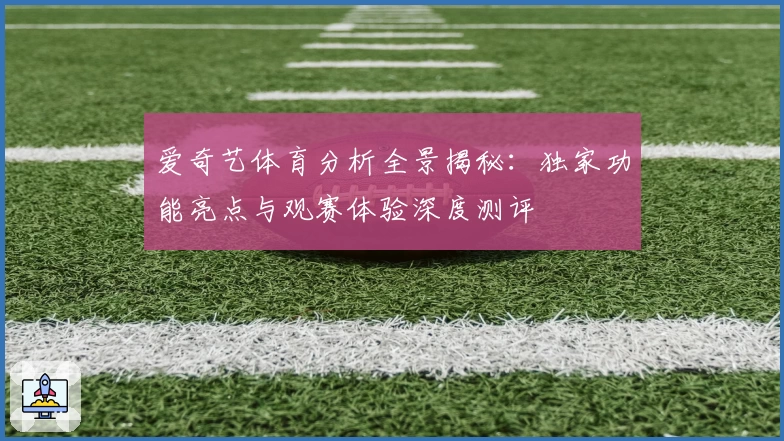 爱奇艺体育分析全景揭秘：独家功能亮点与观赛体验深度测评