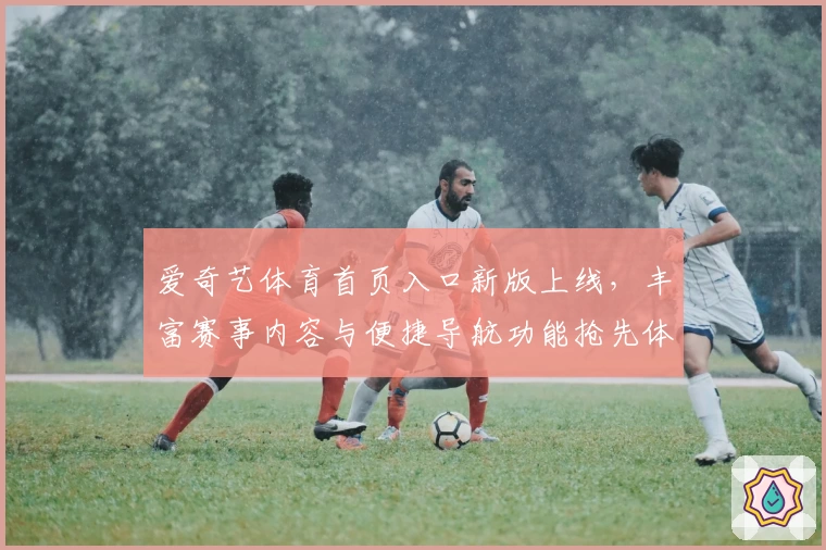 爱奇艺体育首页入口新版上线,丰富赛事内容与便捷导航功能抢先体验