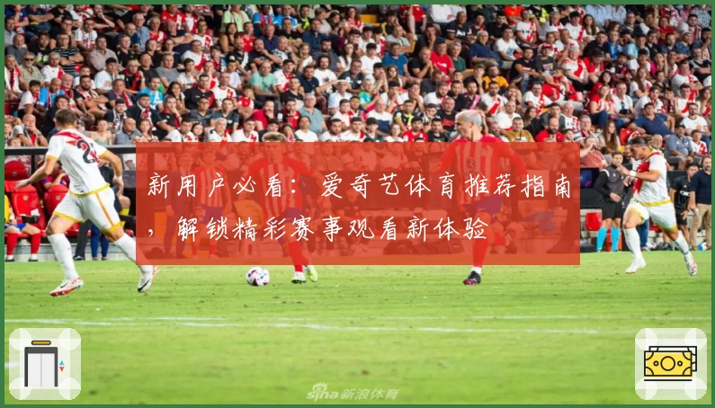 新用户必看：爱奇艺体育推荐指南，解锁精彩赛事观看新体验