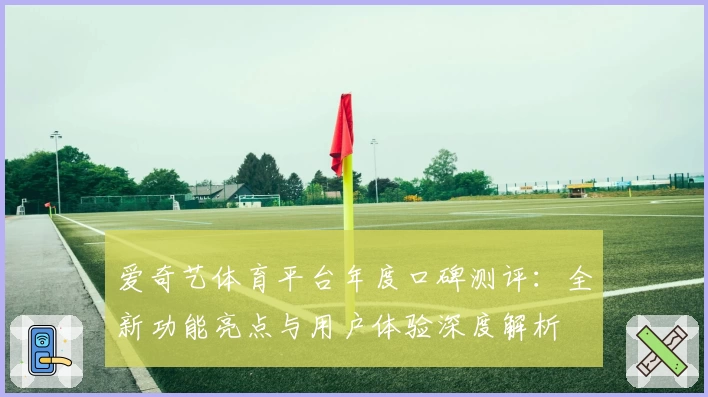 爱奇艺体育平台年度口碑测评：全新功能亮点与用户体验深度解析