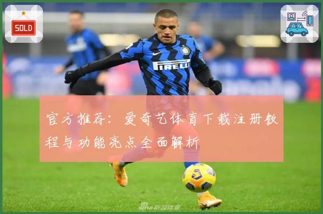 官方推荐：爱奇艺体育下载注册教程与功能亮点全面解析