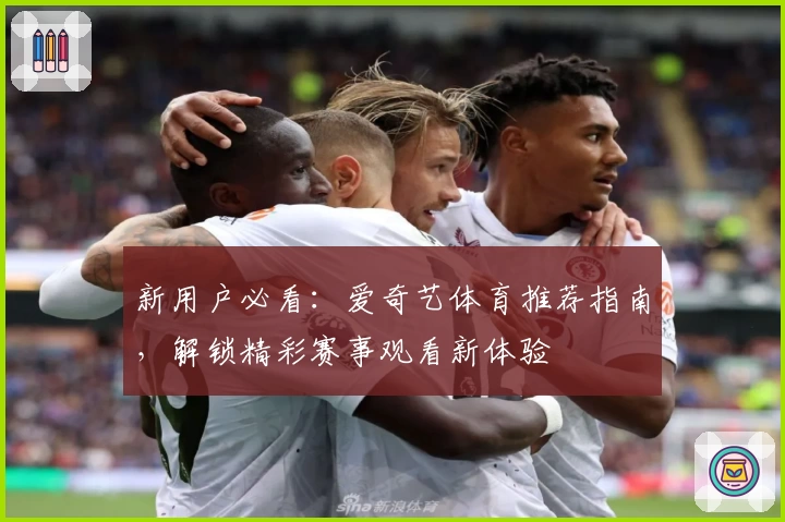 新用户必看：爱奇艺体育推荐指南，解锁精彩赛事观看新体验