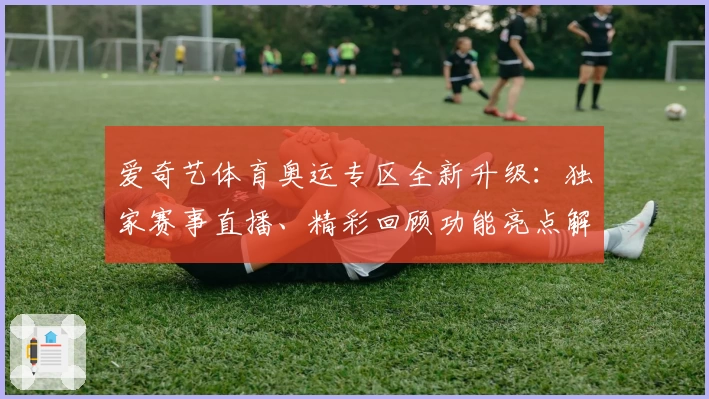 爱奇艺体育奥运专区全新升级：独家赛事直播、精彩回顾功能亮点解析