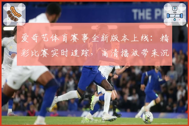 爱奇艺体育赛事全新版本上线：精彩比赛实时追踪，高清播放带来沉浸式观赛体验