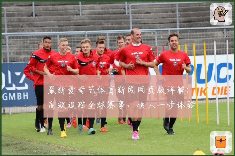最新爱奇艺体育新闻网页版详解：高效追踪全球赛事，快人一步体验精彩体育盛宴